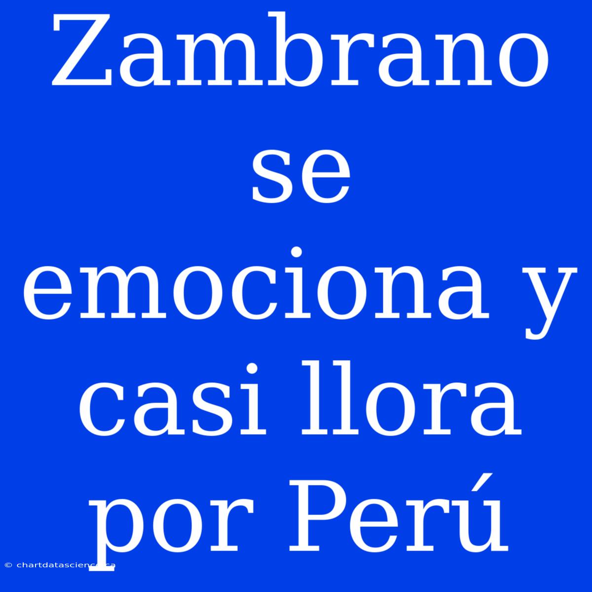 Zambrano Se Emociona Y Casi Llora Por Perú