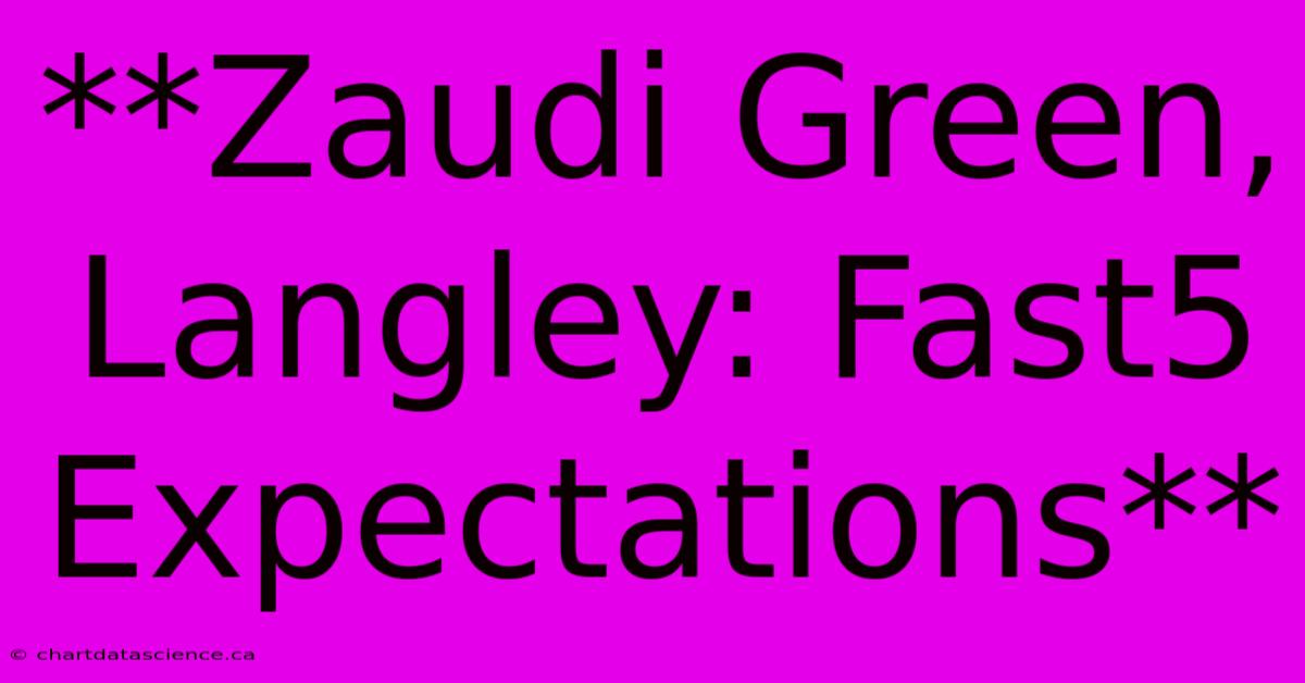 **Zaudi Green, Langley: Fast5 Expectations**