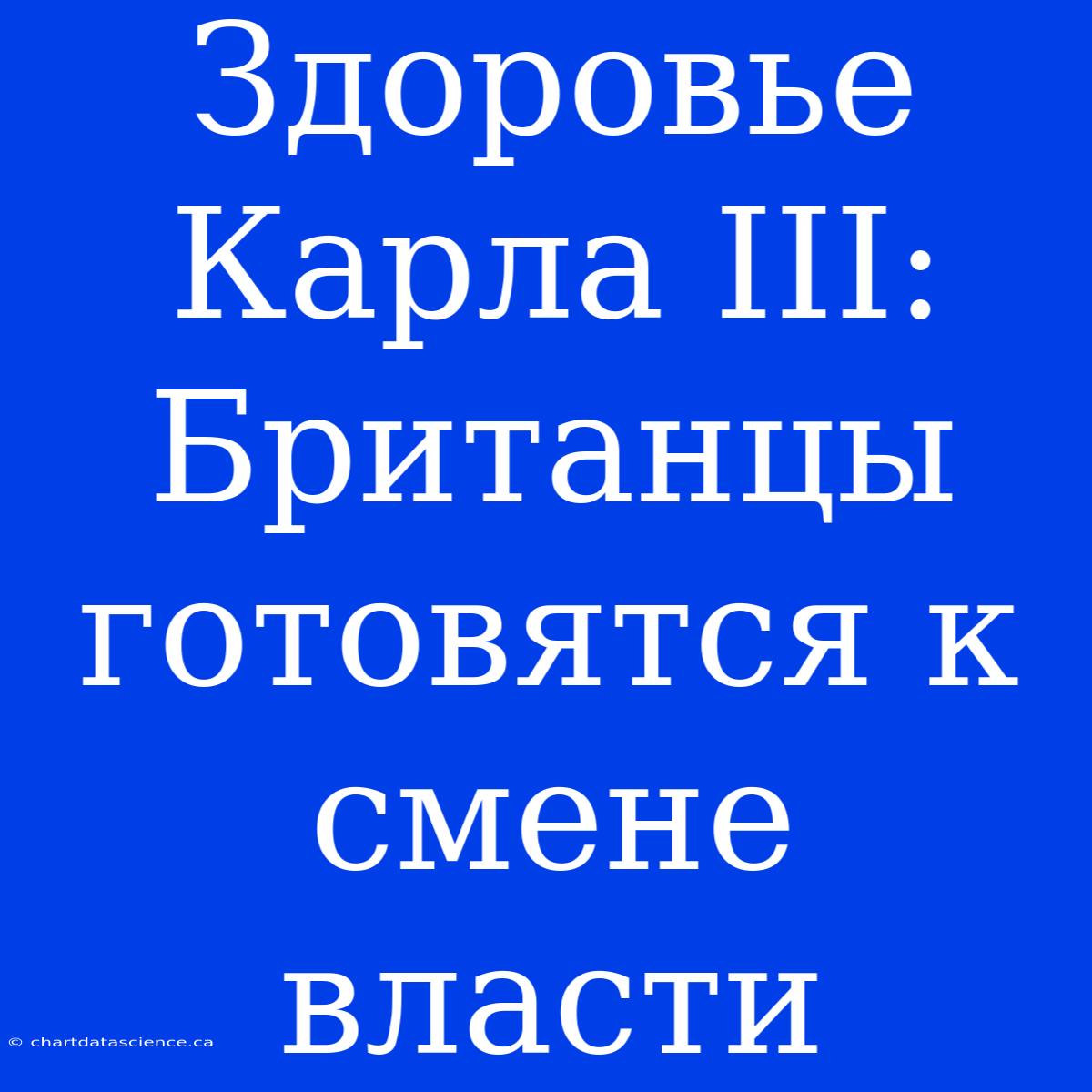 Здоровье Карла III: Британцы Готовятся К Смене Власти