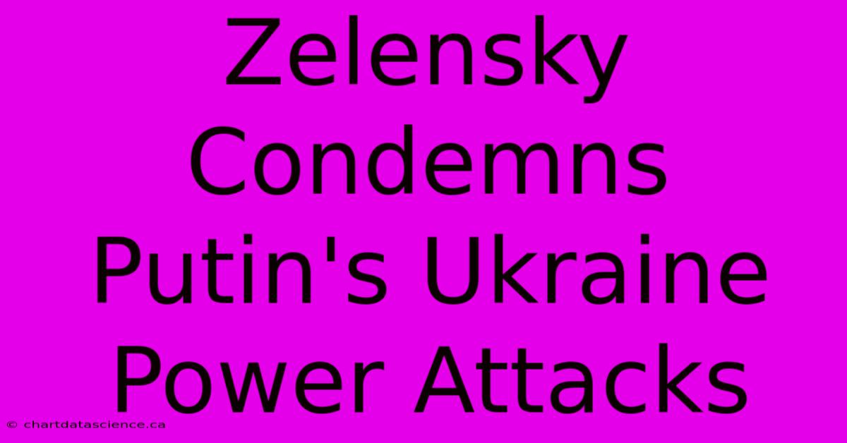 Zelensky Condemns Putin's Ukraine Power Attacks