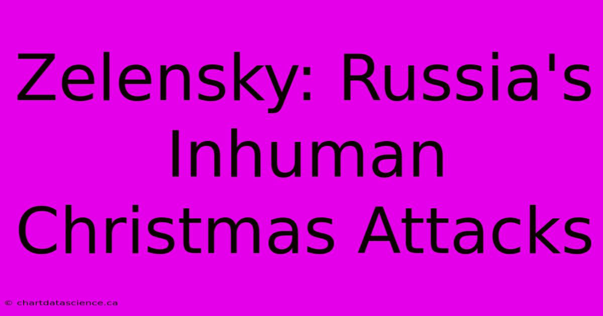 Zelensky: Russia's Inhuman Christmas Attacks