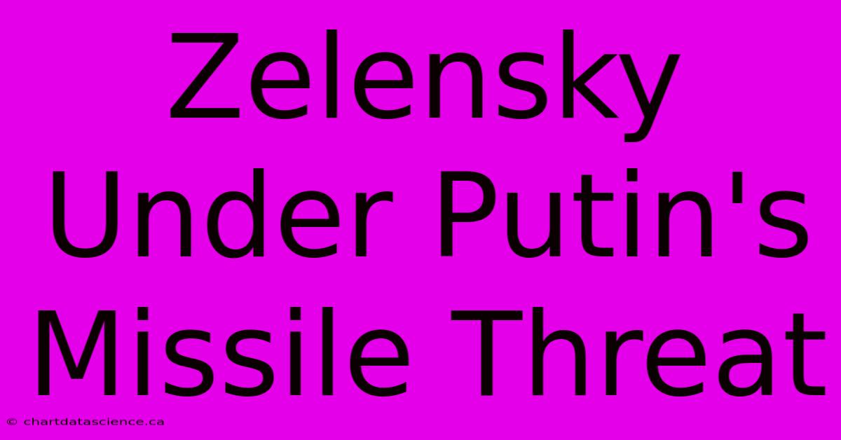 Zelensky Under Putin's Missile Threat