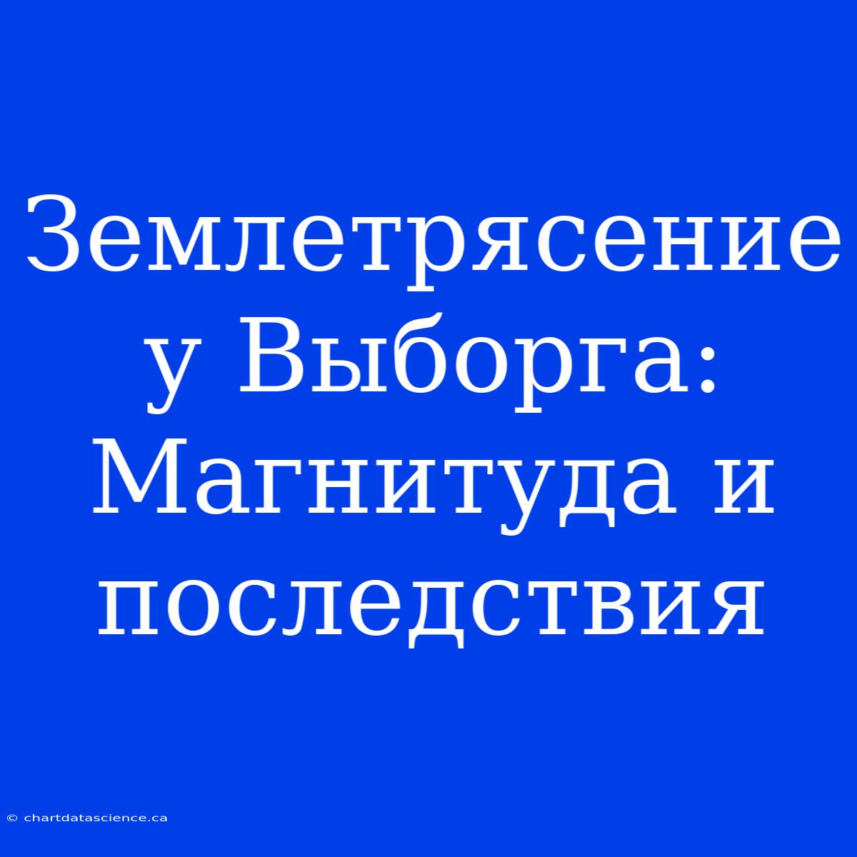 Землетрясение У Выборга: Магнитуда И Последствия