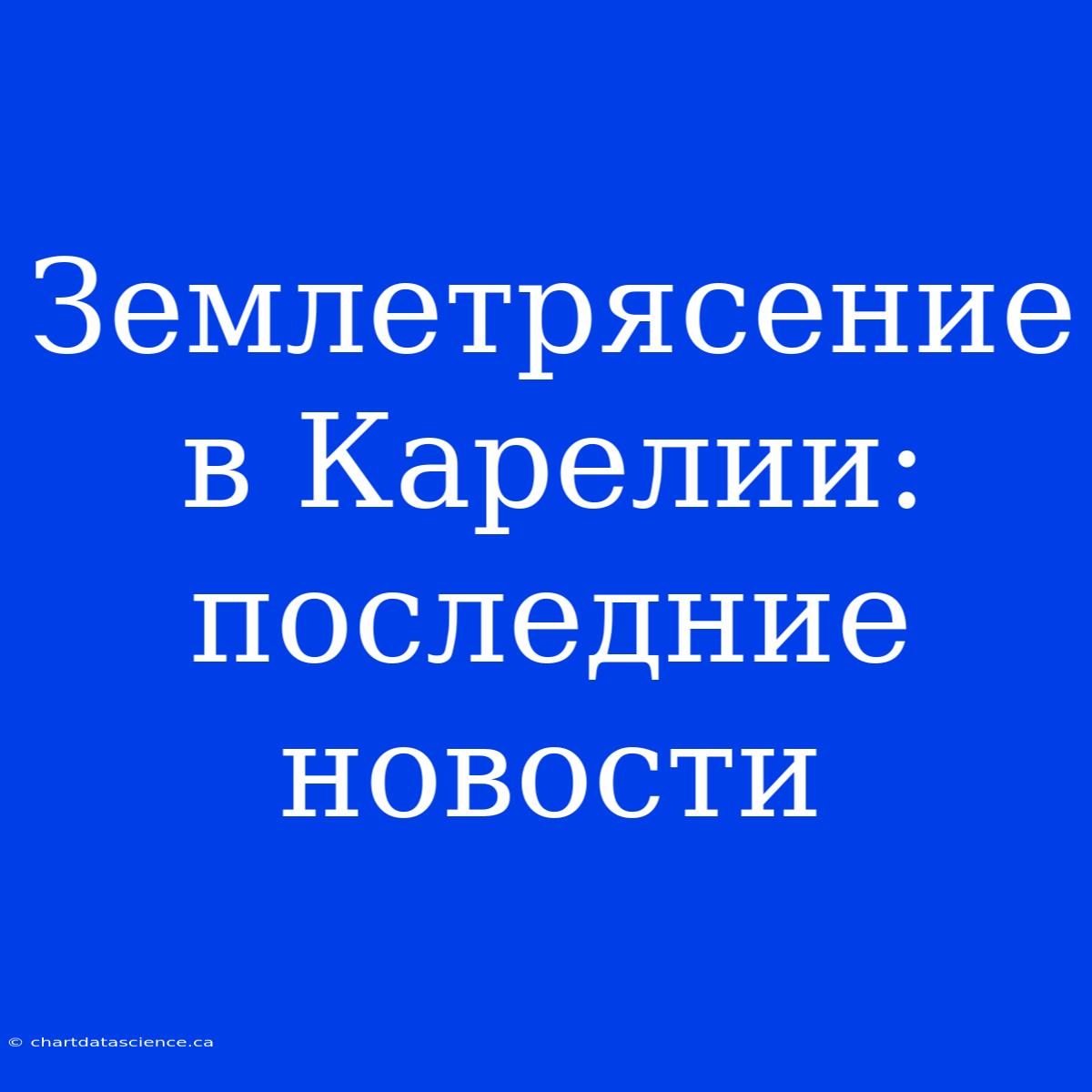 Землетрясение В Карелии: Последние Новости