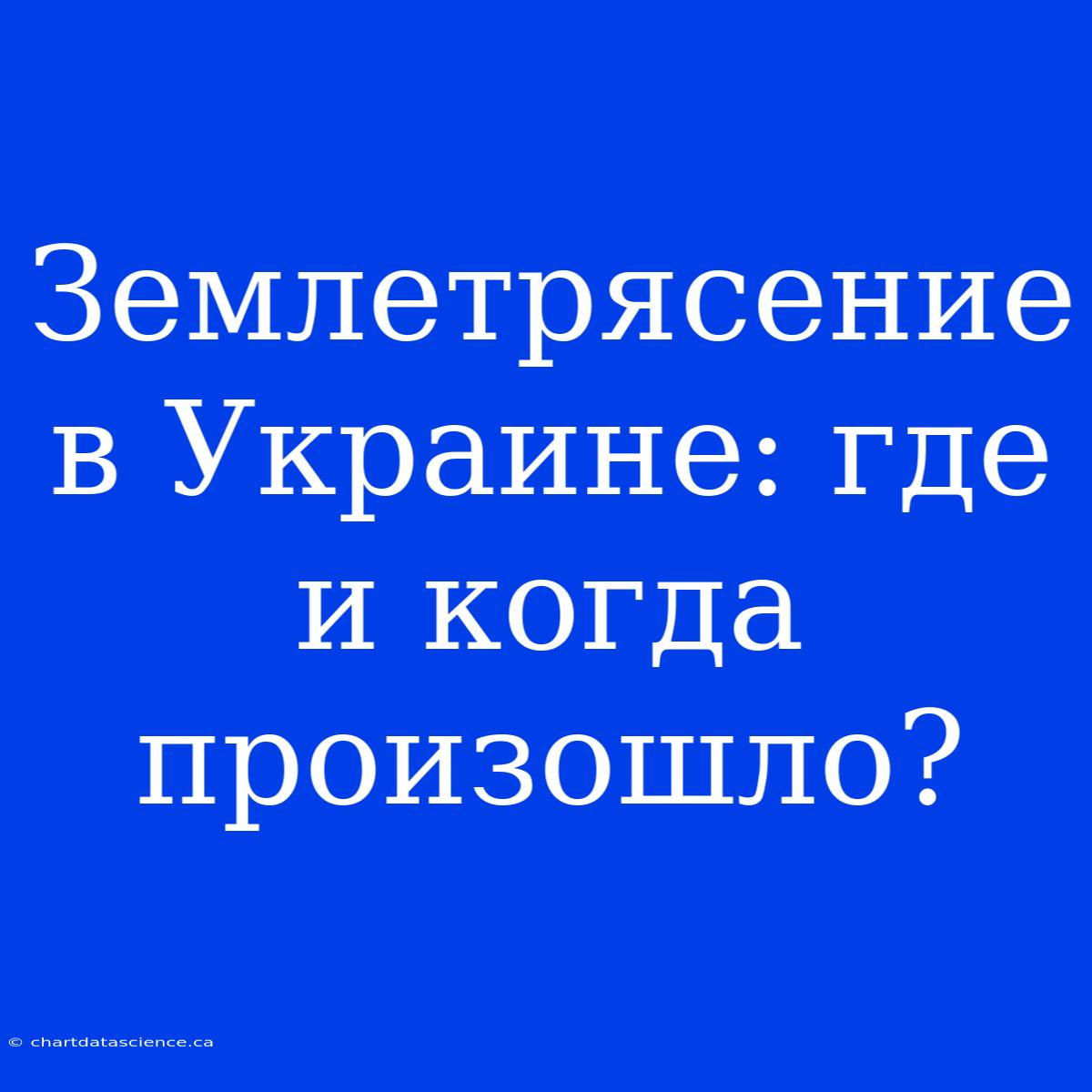 Землетрясение В Украине: Где И Когда Произошло?