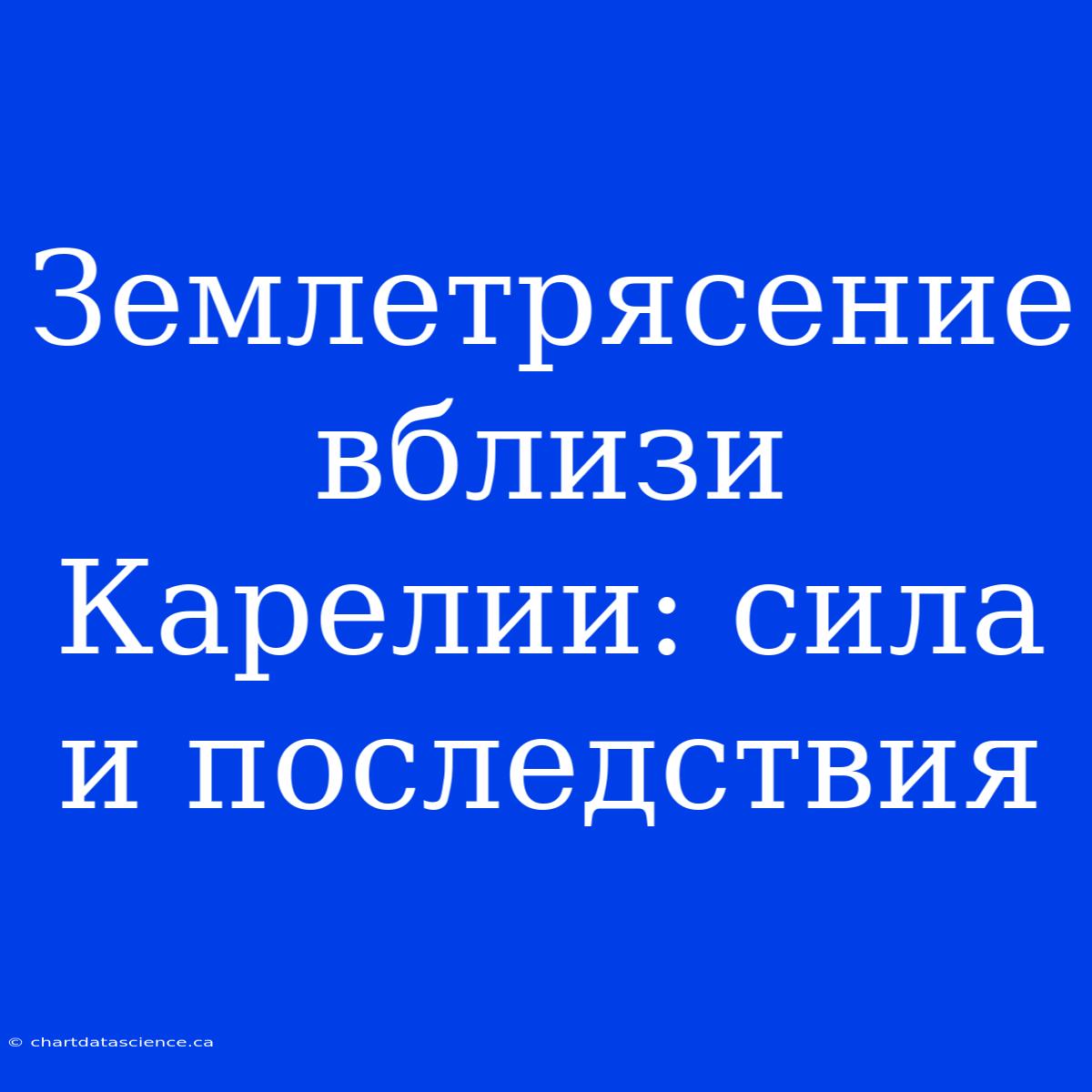 Землетрясение Вблизи Карелии: Сила И Последствия