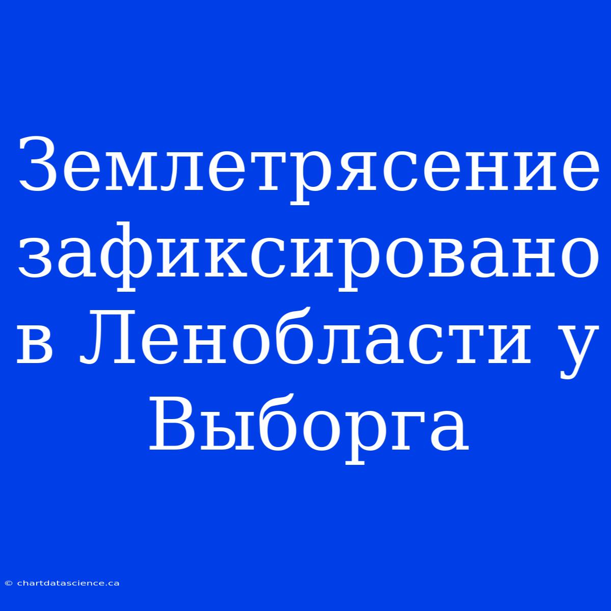 Землетрясение Зафиксировано В Ленобласти У Выборга