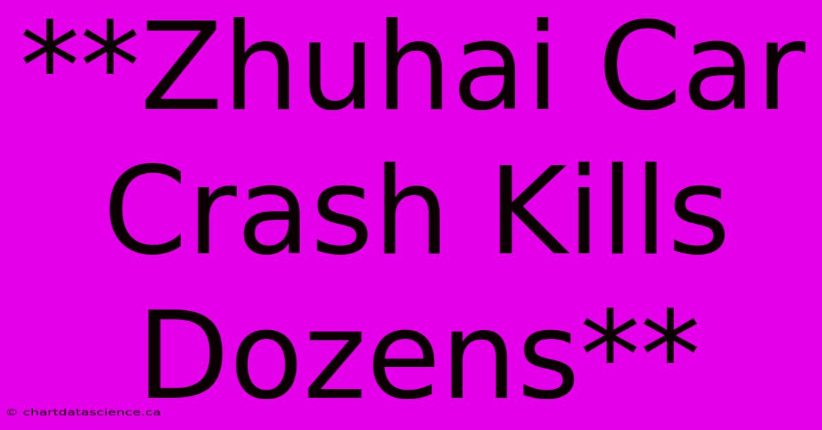 **Zhuhai Car Crash Kills Dozens**