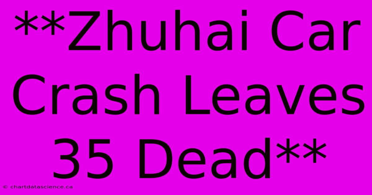 **Zhuhai Car Crash Leaves 35 Dead**