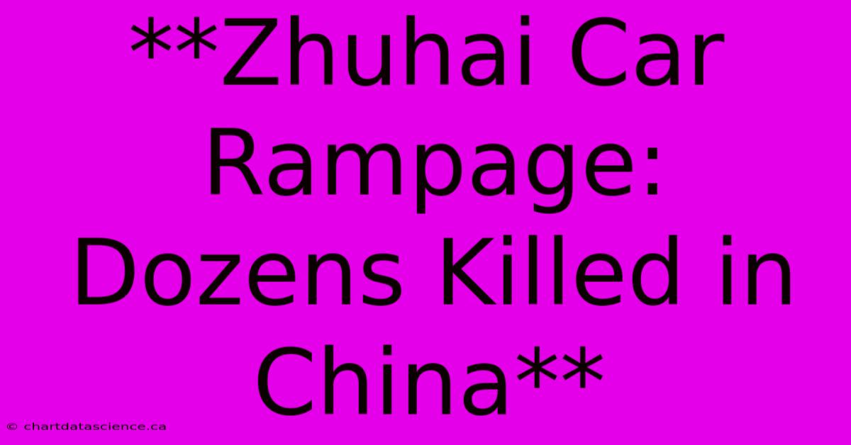 **Zhuhai Car Rampage: Dozens Killed In China**