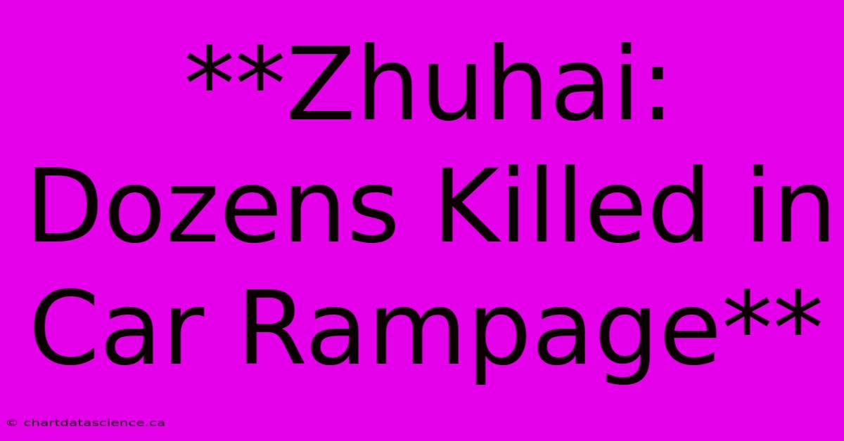 **Zhuhai: Dozens Killed In Car Rampage**