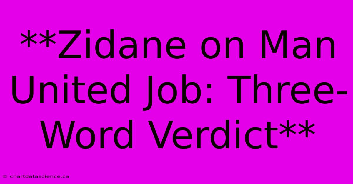 **Zidane On Man United Job: Three-Word Verdict** 