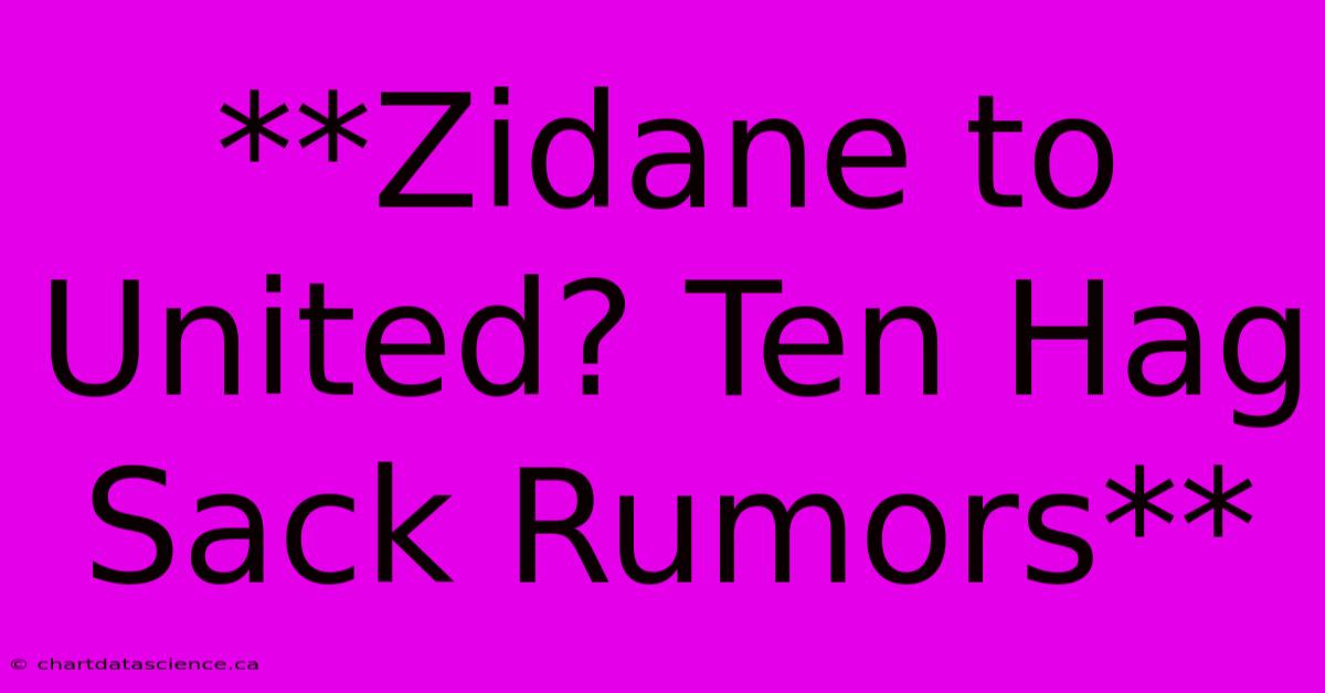 **Zidane To United? Ten Hag Sack Rumors**