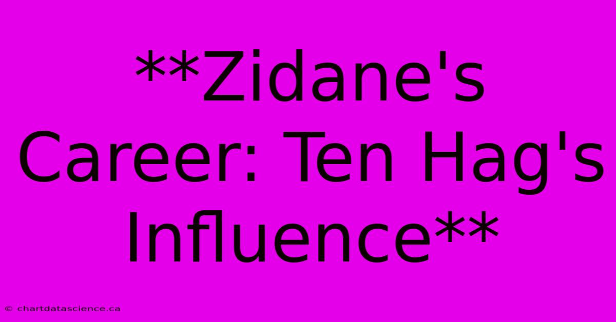 **Zidane's Career: Ten Hag's Influence**