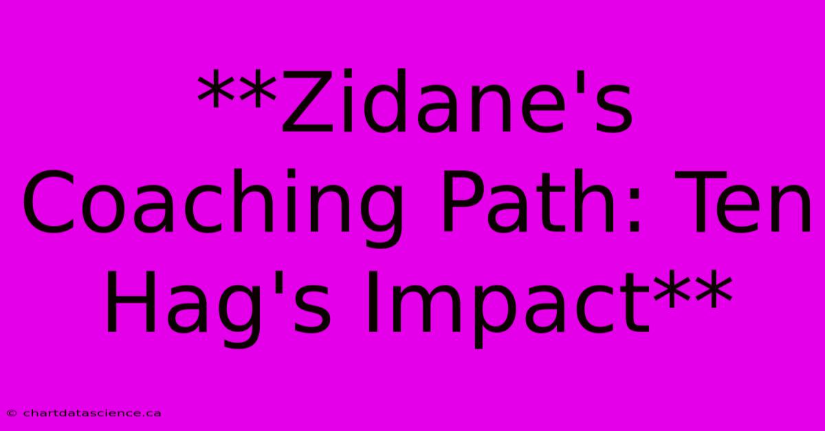 **Zidane's Coaching Path: Ten Hag's Impact**