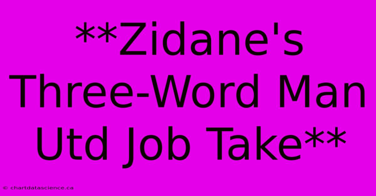 **Zidane's Three-Word Man Utd Job Take**