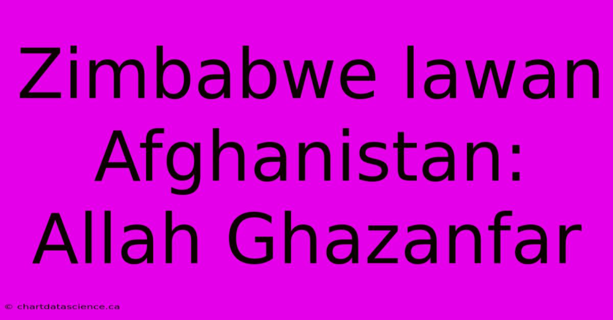 Zimbabwe Lawan Afghanistan: Allah Ghazanfar