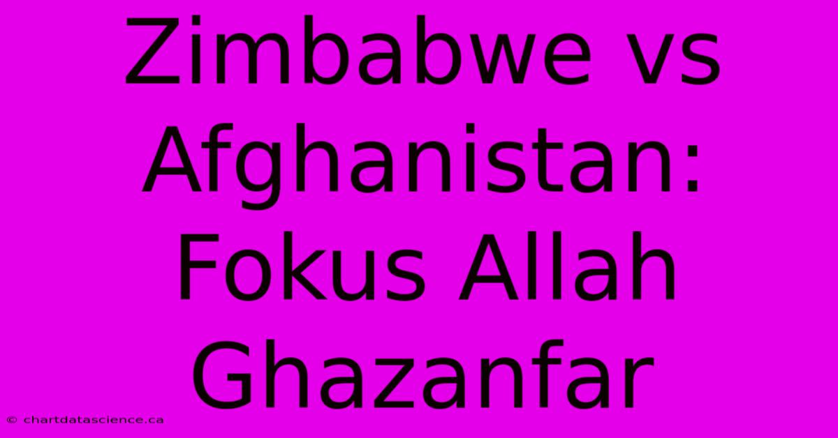 Zimbabwe Vs Afghanistan: Fokus Allah Ghazanfar