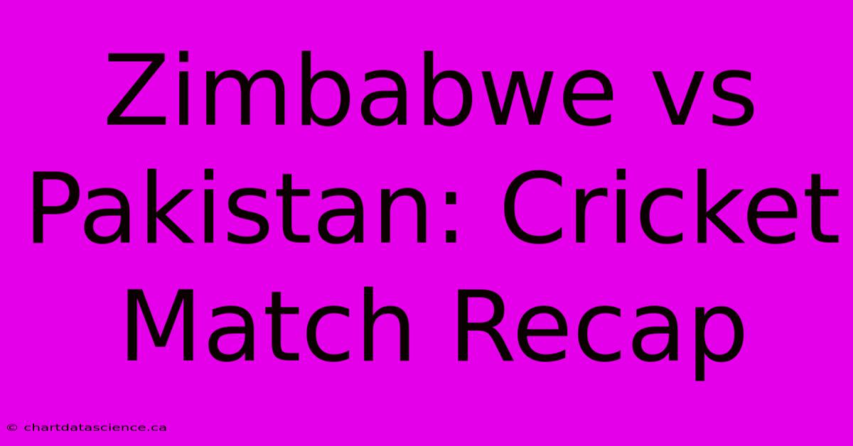 Zimbabwe Vs Pakistan: Cricket Match Recap