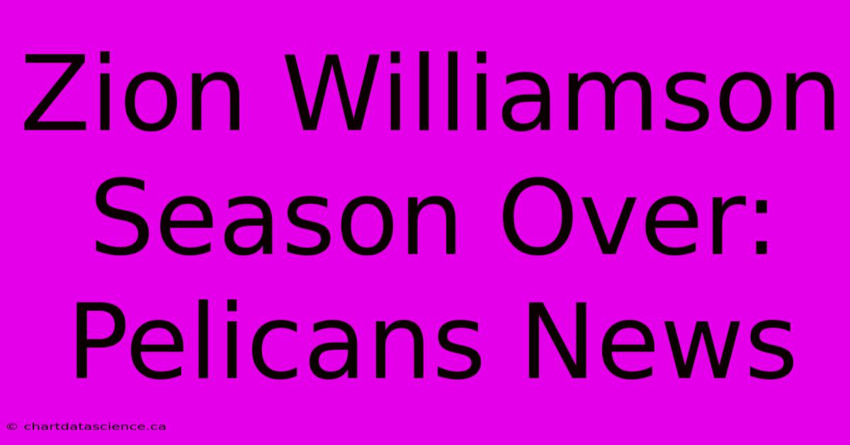 Zion Williamson Season Over: Pelicans News