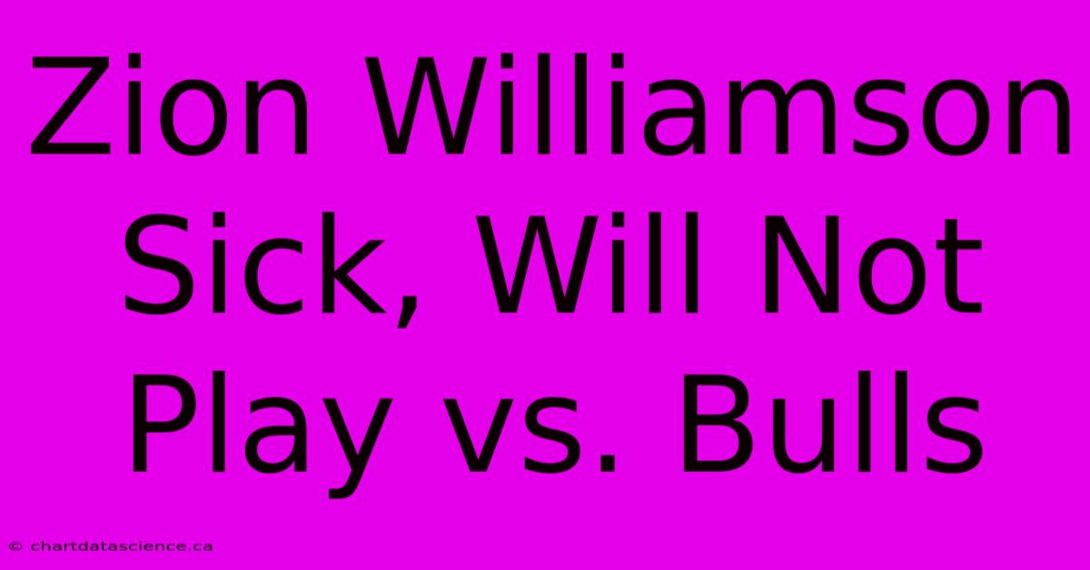 Zion Williamson Sick, Will Not Play Vs. Bulls