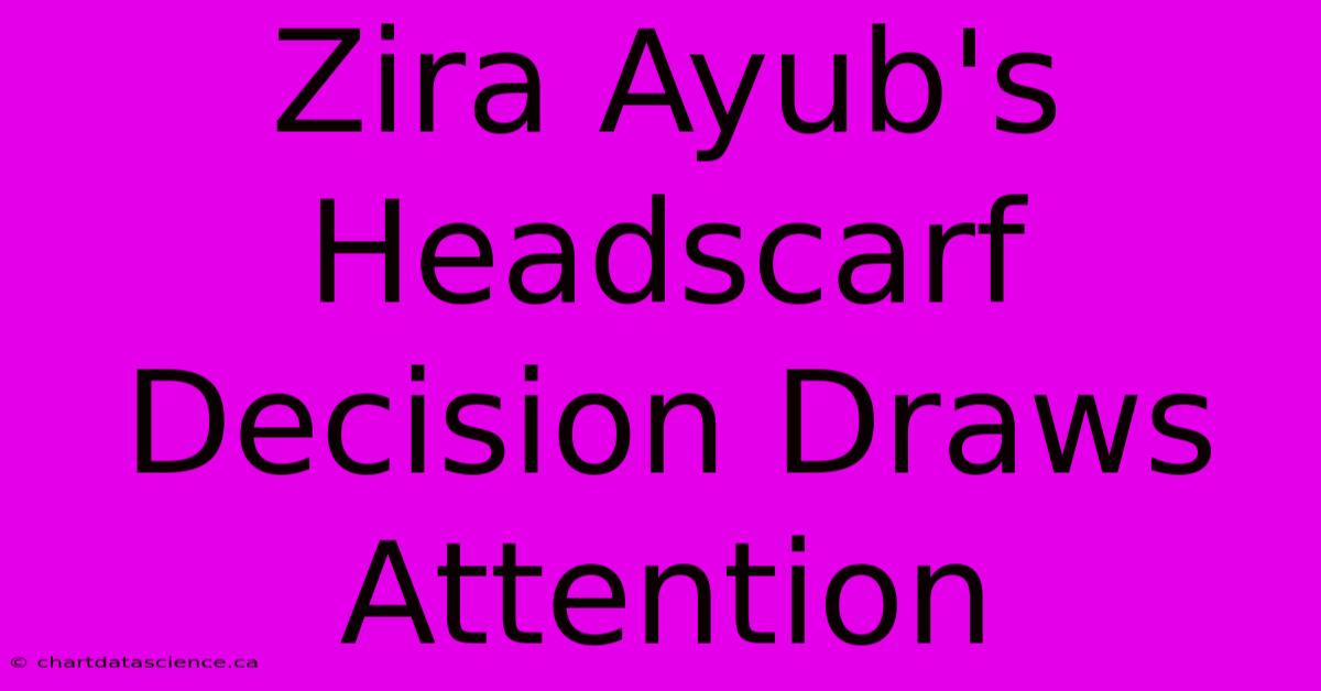 Zira Ayub's Headscarf Decision Draws Attention