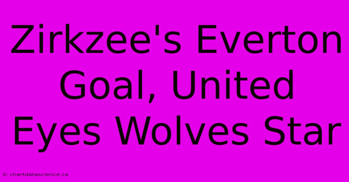 Zirkzee's Everton Goal, United Eyes Wolves Star