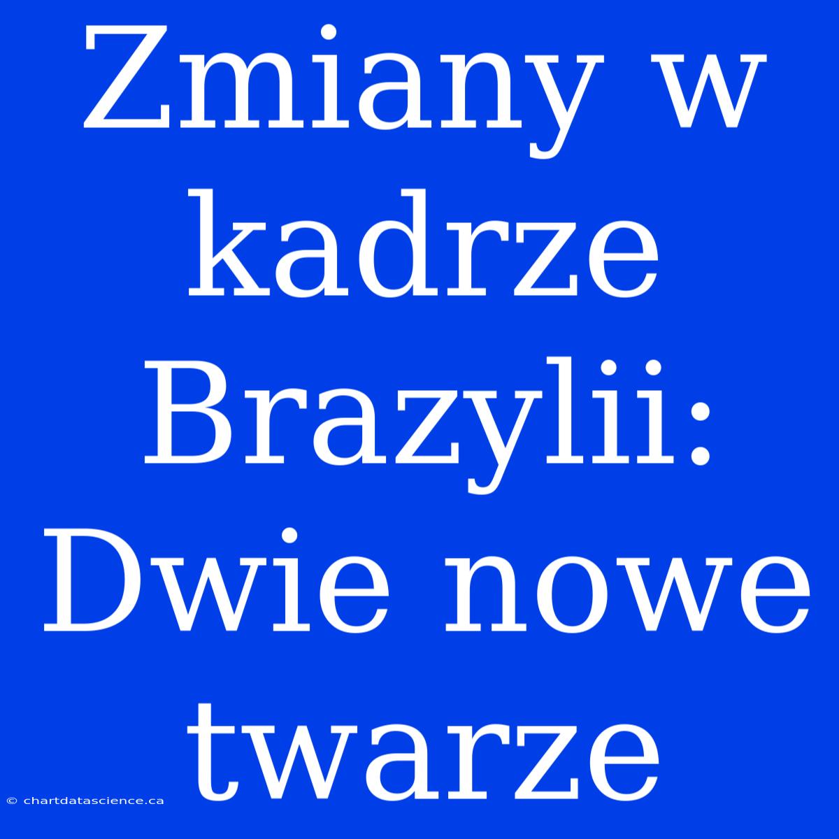 Zmiany W Kadrze Brazylii: Dwie Nowe Twarze