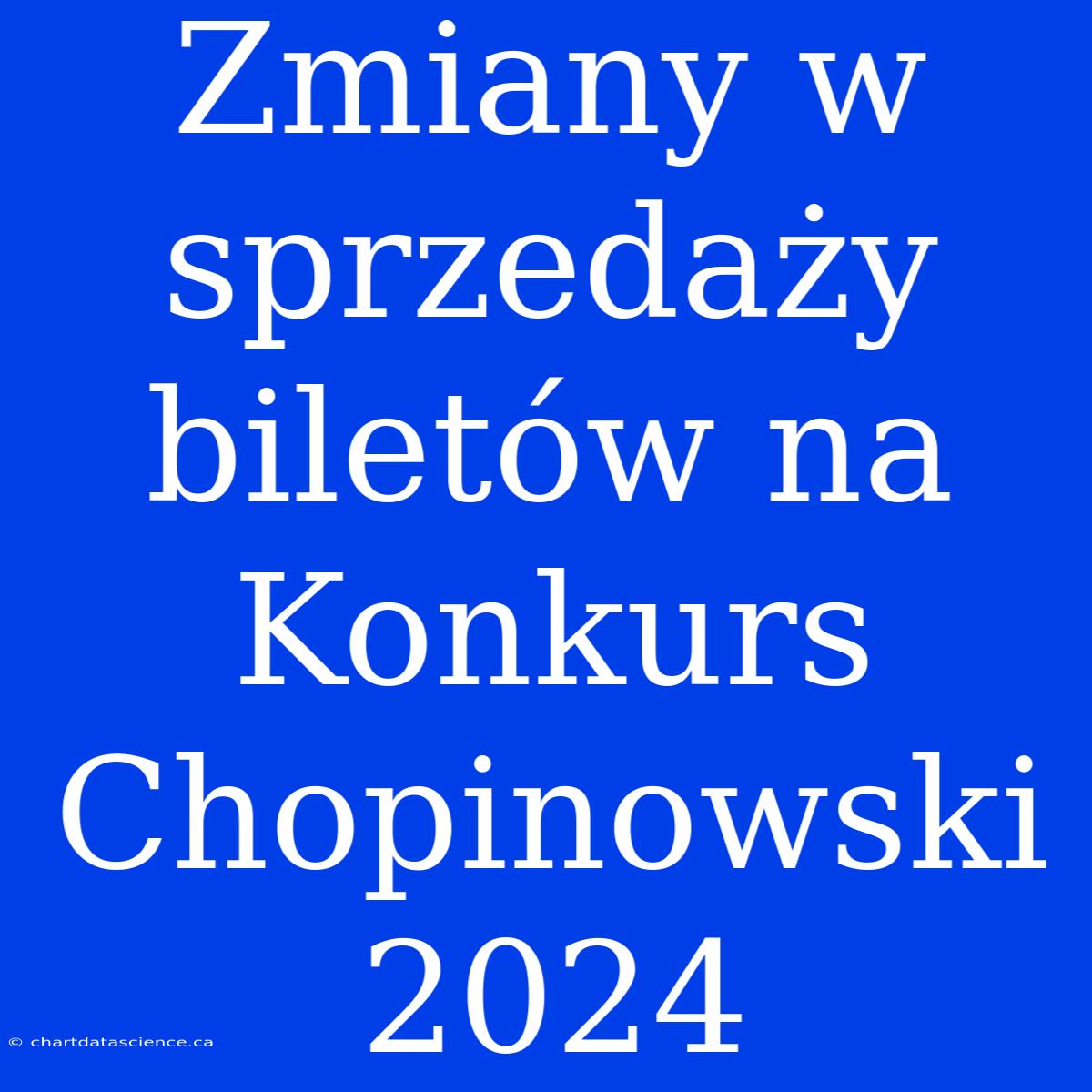 Zmiany W Sprzedaży Biletów Na Konkurs Chopinowski 2024