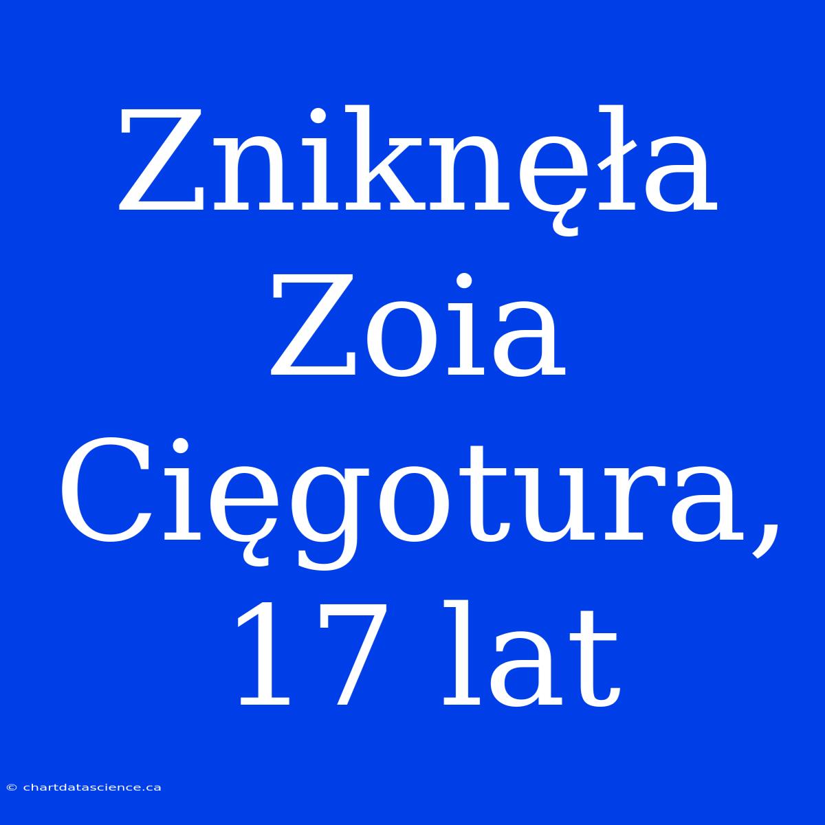 Zniknęła Zoia Cięgotura, 17 Lat