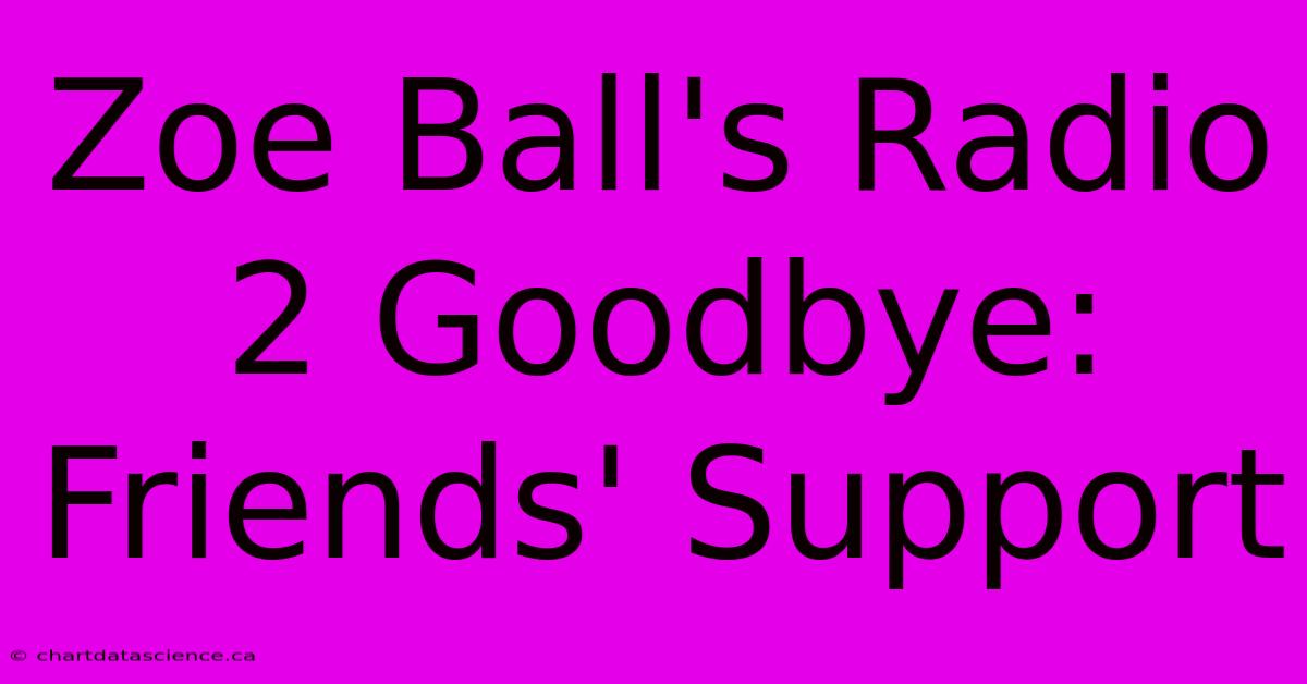 Zoe Ball's Radio 2 Goodbye: Friends' Support