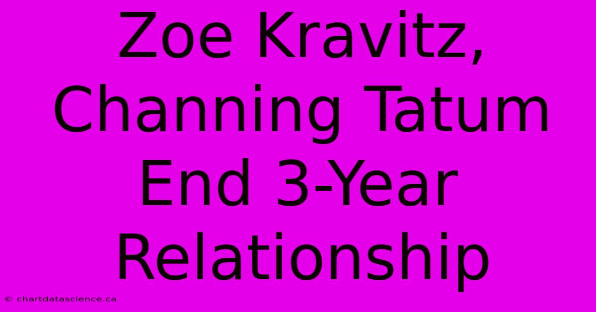 Zoe Kravitz, Channing Tatum End 3-Year Relationship 