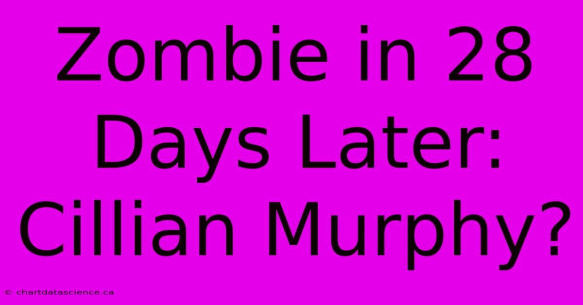 Zombie In 28 Days Later: Cillian Murphy?