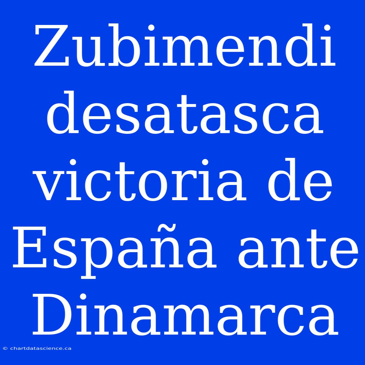 Zubimendi Desatasca Victoria De España Ante Dinamarca