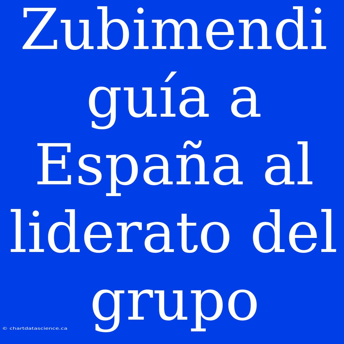 Zubimendi Guía A España Al Liderato Del Grupo